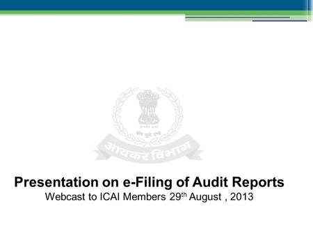 Presentation on e-Filing of Audit Reports Webcast to ICAI Members 29 th August, 2013.