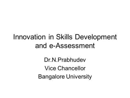 Innovation in Skills Development and e-Assessment Dr.N.Prabhudev Vice Chancellor Bangalore University.