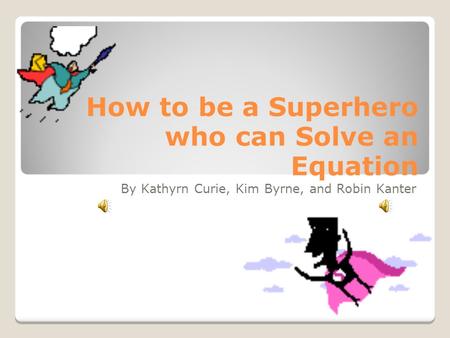 How to be a Superhero who can Solve an Equation By Kathyrn Curie, Kim Byrne, and Robin Kanter.