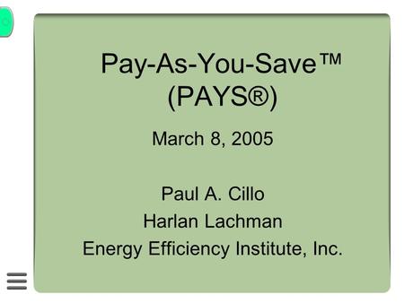 Pay-As-You-Save (PAYS®) March 8, 2005 Paul A. Cillo Harlan Lachman Energy Efficiency Institute, Inc.