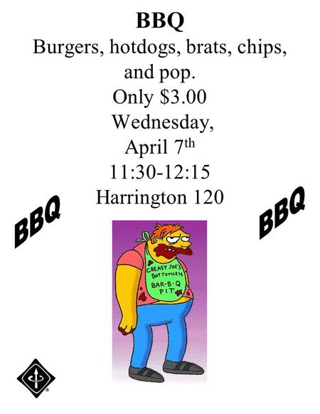 BBQ Burgers, hotdogs, brats, chips, and pop. Only $3.00 Wednesday, April 7 th 11:30-12:15 Harrington 120.