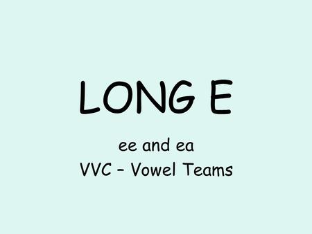 LONG E ee and ea VVC – Vowel Teams. pea sea tea.