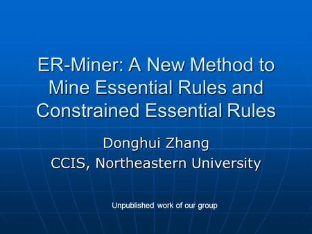 ER-Miner: A New Method to Mine Essential Rules and Constrained Essential Rules Donghui Zhang CCIS, Northeastern University Unpublished work of our group.