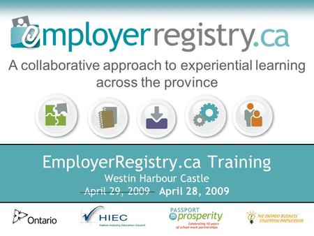 EmployerRegistry.ca Training Westin Harbour Castle April 29, 2009 April 28, 2009 A collaborative approach to experiential learning across the province.