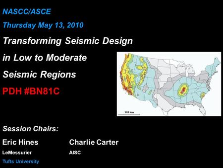 NASCC/ASCE Thursday May 13, 2010 Transforming Seismic Design in Low to Moderate Seismic Regions PDH #BN81C Session Chairs: Eric HinesCharlie Carter LeMessurierAISC.