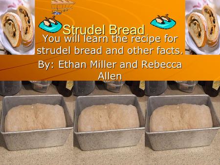 Strudel Bread You will learn the recipe for strudel bread and other facts. By: Ethan Miller and Rebecca Allen.