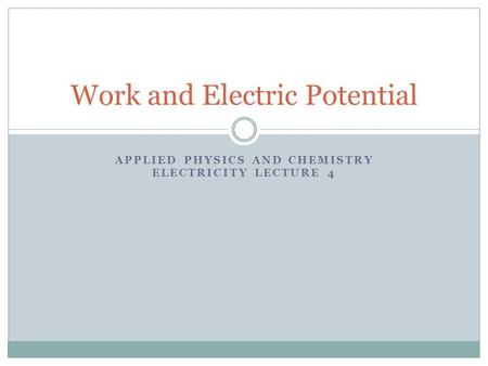 APPLIED PHYSICS AND CHEMISTRY ELECTRICITY LECTURE 4 Work and Electric Potential.