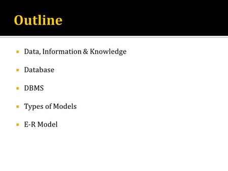Outline Data, Information & Knowledge Database DBMS Types of Models