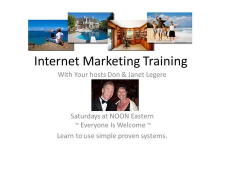 Internet Marketing Training With Your hosts Don & Janet Legere Saturdays at NOON Eastern ~ Everyone Is Welcome ~ Learn to use simple proven systems.