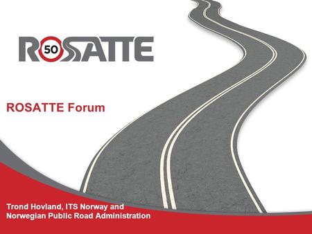 ROSATTE Forum Trond Hovland, ITS Norway and Norwegian Public Road Administration.