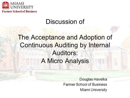 Farmer School of Business Discussion of The Acceptance and Adoption of Continuous Auditing by Internal Auditors: A Micro Analysis Douglas Havelka Farmer.