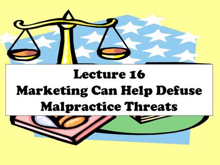 Lecture 16 Marketing Can Help Defuse Malpractice Threats.