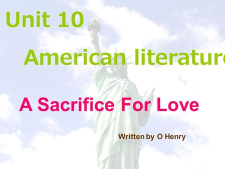 Unit 10 American literature A Sacrifice For Love Written by O Henry.