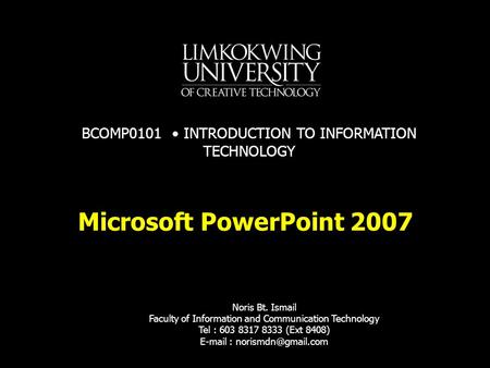 Microsoft PowerPoint 2007 Noris Bt. Ismail Faculty of Information and Communication Technology Tel : 603 8317 8333 (Ext 8408)