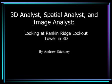 3D Analyst, Spatial Analyst, and Image Analyst: Looking at Rankin Ridge Lookout Tower in 3D By Andrew Stickney.