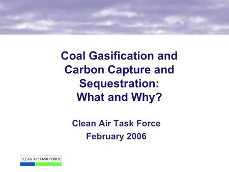 Coal Gasification and Carbon Capture and Sequestration: What and Why? Clean Air Task Force February 2006.