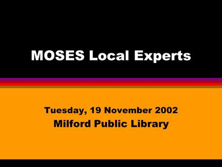 MOSES Local Experts Tuesday, 19 November 2002 Milford Public Library.