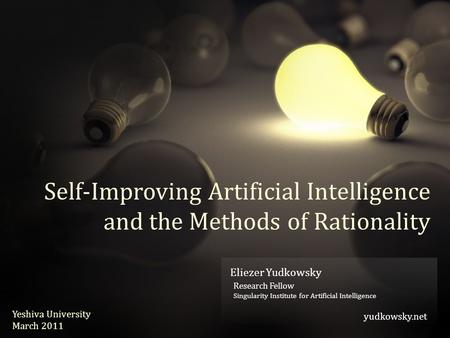 Eliezer Yudkowsky yudkowsky.net Eliezer Yudkowsky Research Fellow Singularity Institute for Artificial Intelligence yudkowsky.net Yeshiva University March.