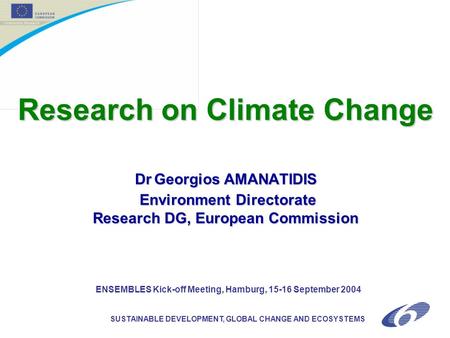 SUSTAINABLE DEVELOPMENT, GLOBAL CHANGE AND ECOSYSTEMS Research on Climate Change DrGeorgios AMANATIDIS Environment Directorate Research DG, European Commission.