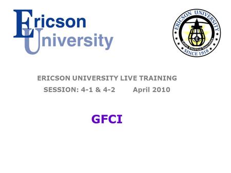 ERICSON UNIVERSITY LIVE TRAINING SESSION: 4-1 & 4-2 April 2010 GFCI.