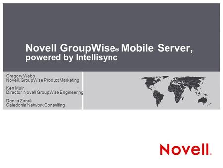 Novell GroupWise ® Mobile Server, powered by Intellisync Gregory Webb Novell, GroupWise Product Marketing Ken Muir Director, Novell GroupWise Engineering.