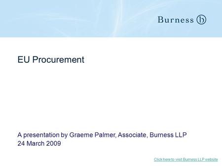 EU Procurement A presentation by Graeme Palmer, Associate, Burness LLP 24 March 2009 Click here to visit Burness LLP website.
