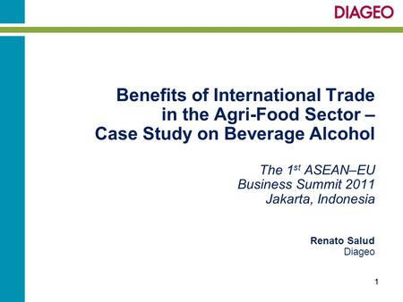Benefits of International Trade in the Agri-Food Sector – Case Study on Beverage Alcohol The 1 st ASEAN–EU Business Summit 2011 Jakarta, Indonesia Renato.
