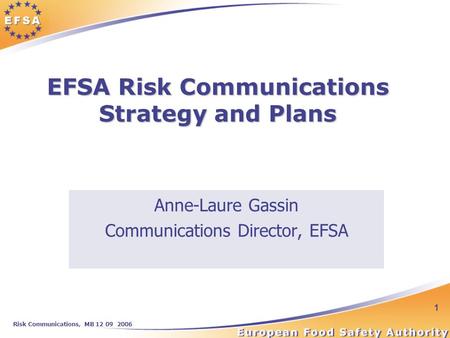 Risk Communications, MB 12 09 2006 1 EFSA Risk Communications Strategy and Plans Anne-Laure Gassin Communications Director, EFSA.