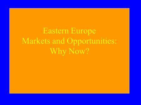 Eastern Europe Markets and Opportunities: Why Now?