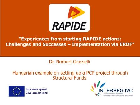 Dr. Norbert Grasselli Hungarian example on setting up a PCP project through Structural Funds Experiences from starting RAPIDE actions: Challenges and Successes.
