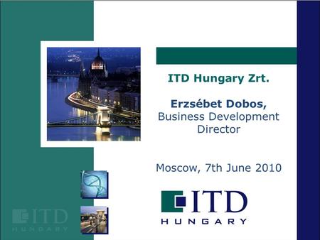 ITD Hungary Zrt. Erzsébet Dobos, Business Development Director Moscow, 7th June 2010.