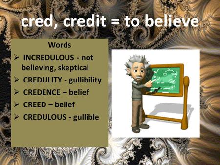 Cred, credit = to believe Words INCREDULOUS - not believing, skeptical CREDULITY - gullibility CREDENCE – belief CREED – belief CREDULOUS - gullible.