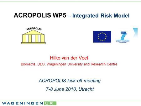 ACROPOLIS WP5 – Integrated Risk Model Hilko van der Voet Biometris, DLO, Wageningen University and Research Centre ACROPOLIS kick-off meeting 7-8 June.