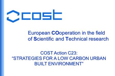 European COoperation in the field of Scientific and Technical research COST Action C23: STRATEGIES FOR A LOW CARBON URBAN BUILT ENVIRONMENT.
