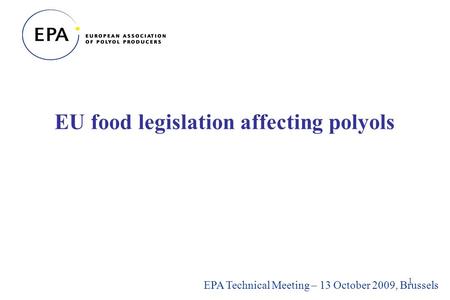 1 EU food legislation affecting polyols EPA Technical Meeting – 13 October 2009, Brussels.