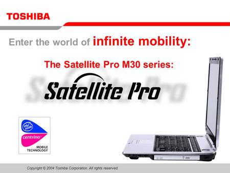 Copyright © 2004 Toshiba Corporation. All rights reserved. Please use the speakernotes in powerpoint for additional information The Satellite Pro M30 series: