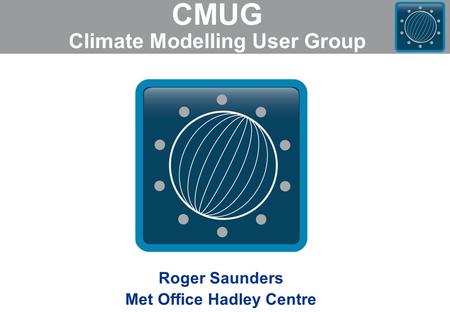 CMUG Climate Modelling User Group Roger Saunders Met Office Hadley Centre.