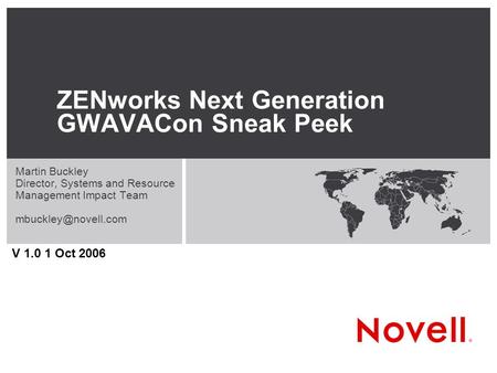 ZENworks Next Generation GWAVACon Sneak Peek Martin Buckley Director, Systems and Resource Management Impact Team V 1.0 1 Oct 2006.
