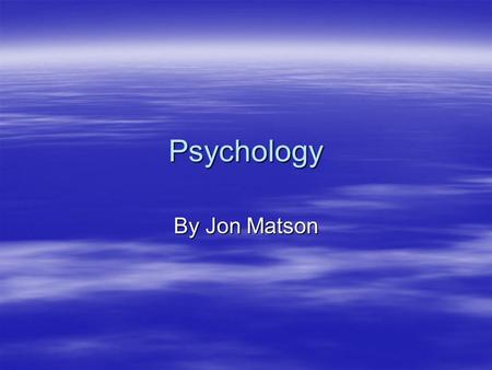 Psychology By Jon Matson. Today, we will be looking at psychology. (obviously) But more specifically…