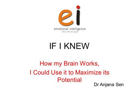 IF I KNEW How my Brain Works, I Could Use it to Maximize its Potential Dr Anjana Sen.