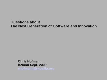 Questions about The Next Generation of Software and Innovation Chris Hofmann Ireland Sept. 2009