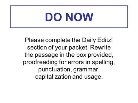 DO NOW Please complete the Daily Editz! section of your packet. Rewrite the passage in the box provided, proofreading for errors in spelling, punctuation,