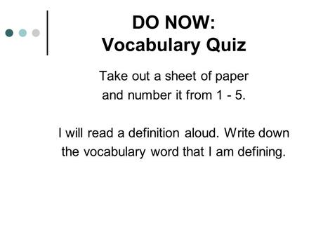 DO NOW: Vocabulary Quiz Take out a sheet of paper and number it from 1 - 5. I will read a definition aloud. Write down the vocabulary word that I am defining.