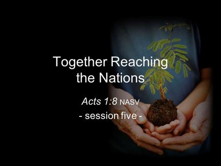 Together Reaching the Nations Acts 1:8 NASV - session five -
