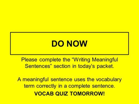 DO NOW Please complete the “Writing Meaningful Sentences” section in today’s packet. A meaningful sentence uses the vocabulary term correctly in a complete.