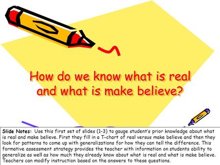 1 How do we know what is real and what is make believe? Slide Notes: Use this first set of slides (1-3) to gauge students prior knowledge about what is.