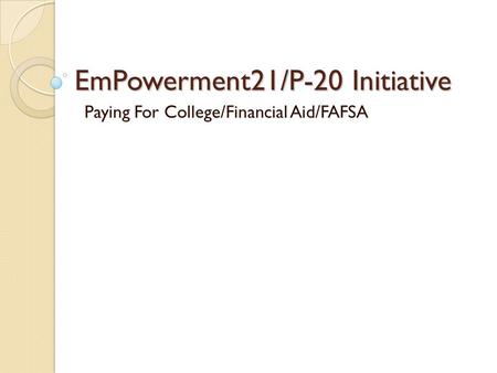 EmPowerment21/P-20 Initiative Paying For College/Financial Aid/FAFSA.