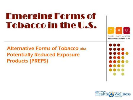 Emerging Forms of Tobacco in the U.S. Alternative Forms of Tobacco aka Potentially Reduced Exposure Products (PREPS)