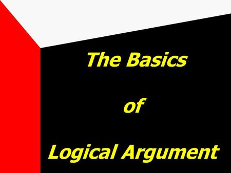 The Basics of Logical Argument Two Kinds of Argument The Deductive argument: true premises guarantee a true conclusion. e.g. All men are mortal. Socrates.