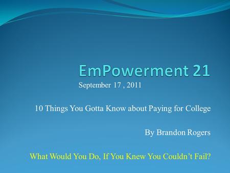 10 Things You Gotta Know about Paying for College By Brandon Rogers What Would You Do, If You Knew You Couldnt Fail? September 17, 2011.